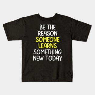 Teacher Quote Be The Reason Someone Learns Something New Today Kids T-Shirt